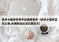快手小程序開(kāi)發(fā)平臺使用條件（快手小程序正式公測,內測階段日活已破百萬(wàn)）