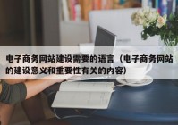 電子商務(wù)網(wǎng)站建設需要的語(yǔ)言（電子商務(wù)網(wǎng)站的建設意義和重要性有關(guān)的內容）