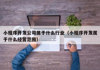 小程序開(kāi)發(fā)公司屬于什么行業(yè)（小程序開(kāi)發(fā)屬于什么經(jīng)營(yíng)范圍）